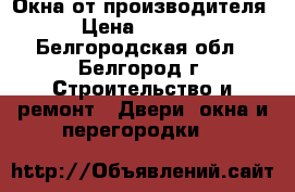 Окна от производителя › Цена ­ 6 500 - Белгородская обл., Белгород г. Строительство и ремонт » Двери, окна и перегородки   